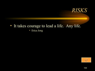 It takes courage to lead a life.  Any life. Erica Jong RISKS 