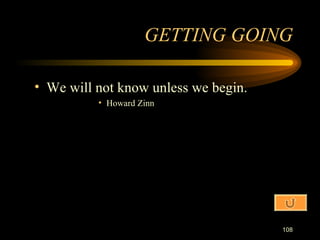 We will not know unless we begin. Howard Zinn GETTING GOING 