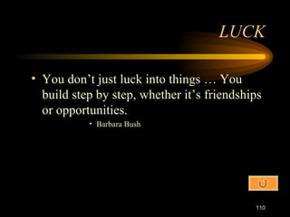 You don’t just luck into things … You build step by step, whether it’s friendships or opportunities. Barbara Bush LUCK 