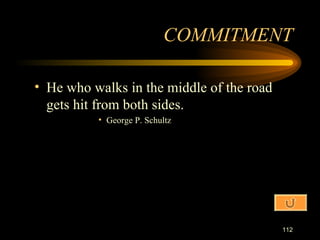 He who walks in the middle of the road gets hit from both sides. George P. Schultz COMMITMENT 