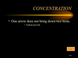 One arrow does not bring down two birds. Turkish proverb CONCENTRATION 
