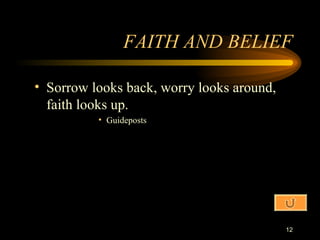 FAITH AND BELIEF Sorrow looks back, worry looks around, faith looks up. Guideposts 