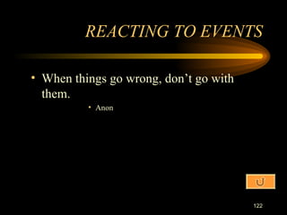 When things go wrong, don’t go with them. Anon REACTING TO EVENTS 