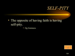 The opposite of having faith is having self-pity. Og Guinness SELF-PITY 