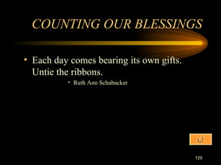 Each day comes bearing its own gifts.  Untie the ribbons. Ruth Ann Schabacker COUNTING OUR BLESSINGS 