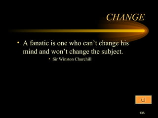 A fanatic is one who can’t change his mind and won’t change the subject. Sir Winston Churchill CHANGE 