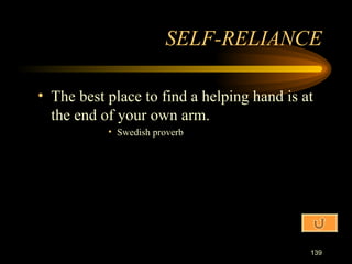 The best place to find a helping hand is at the end of your own arm. Swedish proverb SELF-RELIANCE 