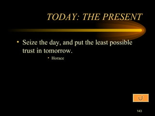Seize the day, and put the least possible trust in tomorrow. Horace TODAY: THE PRESENT 