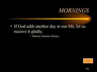 If God adds another day to our life, let us receive it gladly. Marcus Annaeus Seneca MORNINGS 