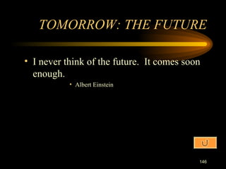 I never think of the future.  It comes soon enough. Albert Einstein TOMORROW: THE FUTURE 