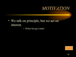 We talk on principle, but we act on interest. Walter Savage Landor MOTIVATION 