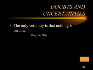The only certainty is that nothing is certain. Pliny, the Elder DOUBTS AND UNCERTAINTIES 