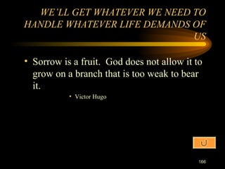 Sorrow is a fruit.  God does not allow it to grow on a branch that is too weak to bear it. Victor Hugo WE’LL GET WHATEVER WE NEED TO HANDLE WHATEVER LIFE DEMANDS OF US 
