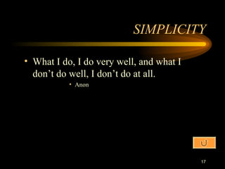 SIMPLICITY What I do, I do very well, and what I don’t do well, I don’t do at all. Anon 