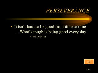 It isn’t hard to be good from time to time … What’s tough is being good every day. Willie Mays PERSEVERANCE 