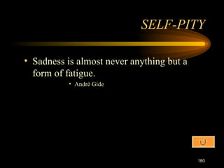 Sadness is almost never anything but a form of fatigue. André Gide SELF-PITY 