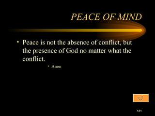 Peace is not the absence of conflict, but the presence of God no matter what the conflict. Anon PEACE OF MIND 