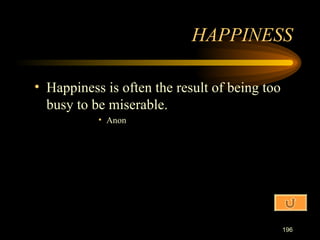 Happiness is often the result of being too busy to be miserable. Anon HAPPINESS 