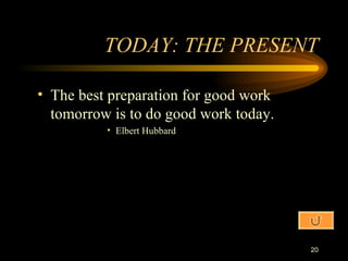 TODAY: THE PRESENT The best preparation for good work tomorrow is to do good work today. Elbert Hubbard 