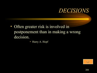Often greater risk is involved in postponement than in making a wrong decision. Harry A. Hopf DECISIONS 