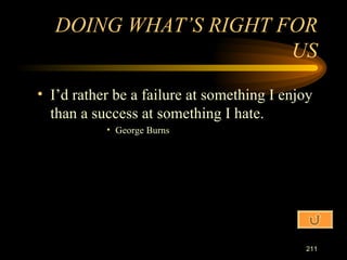 I’d rather be a failure at something I enjoy than a success at something I hate. George Burns DOING WHAT’S RIGHT FOR US 