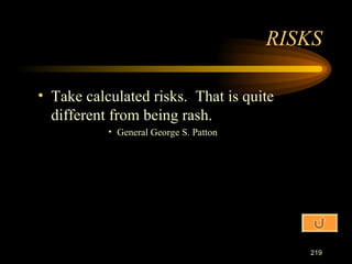Take calculated risks.  That is quite different from being rash. General George S. Patton RISKS 