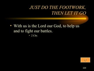 With us is the Lord our God, to help us and to fight our battles. 2 Chr. JUST DO THE FOOTWORK, THEN LET IT GO 