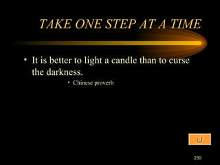 It is better to light a candle than to curse the darkness. Chinese proverb TAKE ONE STEP AT A TIME 