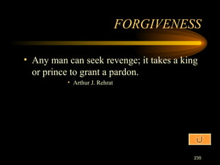 Any man can seek revenge; it takes a king or prince to grant a pardon. Arthur J. Rehrat FORGIVENESS 