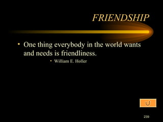 One thing everybody in the world wants and needs is friendliness. William E. Holler FRIENDSHIP 