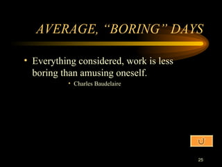 AVERAGE, “BORING” DAYS Everything considered, work is less boring than amusing oneself. Charles Baudelaire 