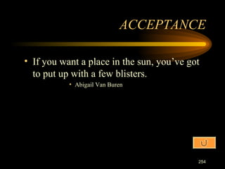 If you want a place in the sun, you’ve got to put up with a few blisters. Abigail Van Buren ACCEPTANCE 