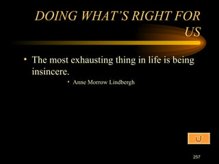 The most exhausting thing in life is being insincere. Anne Morrow Lindbergh DOING WHAT’S RIGHT FOR US 