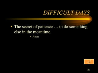 DIFFICULT DAYS The secret of patience … to do something else in the meantime. Anon 