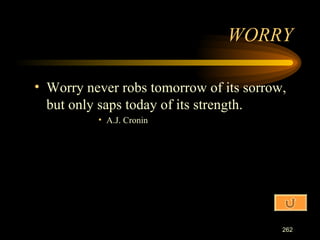 Worry never robs tomorrow of its sorrow, but only saps today of its strength. A.J. Cronin WORRY 