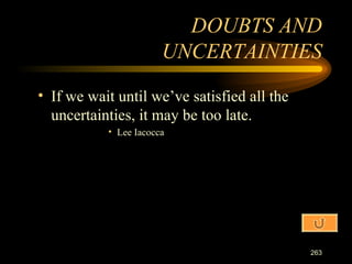 If we wait until we’ve satisfied all the uncertainties, it may be too late. Lee Iacocca DOUBTS AND UNCERTAINTIES 