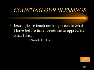 Jesus, please teach me to appreciate what I have before time forces me to appreciate what I had. Susan L. Lenzkes COUNTING OUR BLESSINGS 