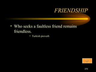Who seeks a faultless friend remains friendless. Turkish proverb FRIENDSHIP 