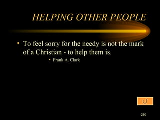 To feel sorry for the needy is not the mark of a Christian - to help them is. Frank A. Clark HELPING OTHER PEOPLE 