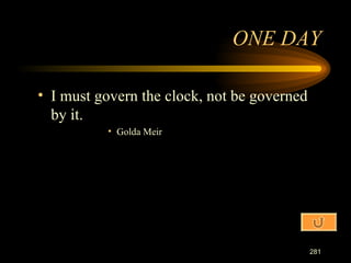 I must govern the clock, not be governed by it. Golda Meir ONE DAY 