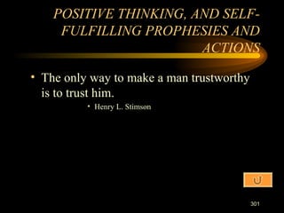 The only way to make a man trustworthy is to trust him. Henry L. Stimson POSITIVE THINKING, AND SELF-FULFILLING PROPHESIES AND ACTIONS 