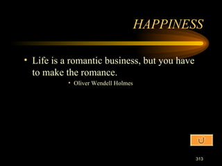 Life is a romantic business, but you have to make the romance. Oliver Wendell Holmes HAPPINESS 