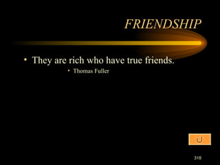 They are rich who have true friends. Thomas Fuller FRIENDSHIP 