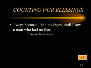 I wept because I had no shoes, until I saw a man who had no feet. Ancient Persian saying COUNTING OUR BLESSINGS 