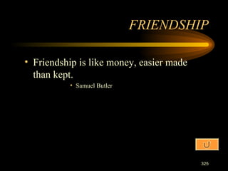 Friendship is like money, easier made than kept. Samuel Butler FRIENDSHIP 