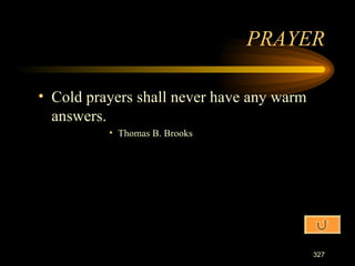 Cold prayers shall never have any warm answers. Thomas B. Brooks PRAYER 