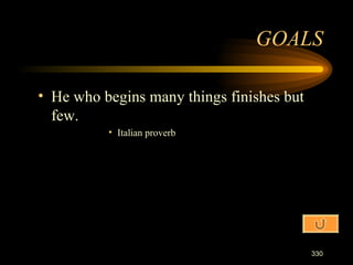 He who begins many things finishes but few. Italian proverb GOALS 