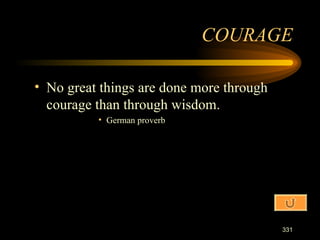 No great things are done more through courage than through wisdom. German proverb COURAGE 