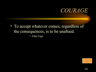 To accept whatever comes, regardless of the consequences, is to be unafraid. John Cage COURAGE 
