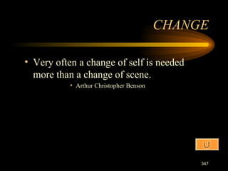 Very often a change of self is needed more than a change of scene. Arthur Christopher Benson CHANGE 